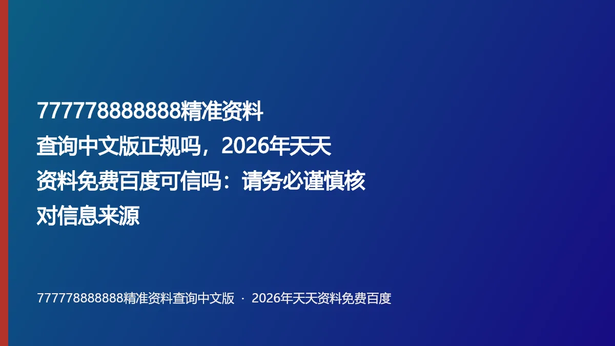 777778888888精准资料查询中文版正规吗，2026年天天资料免费百度可信吗：请务必谨慎核对信息来源