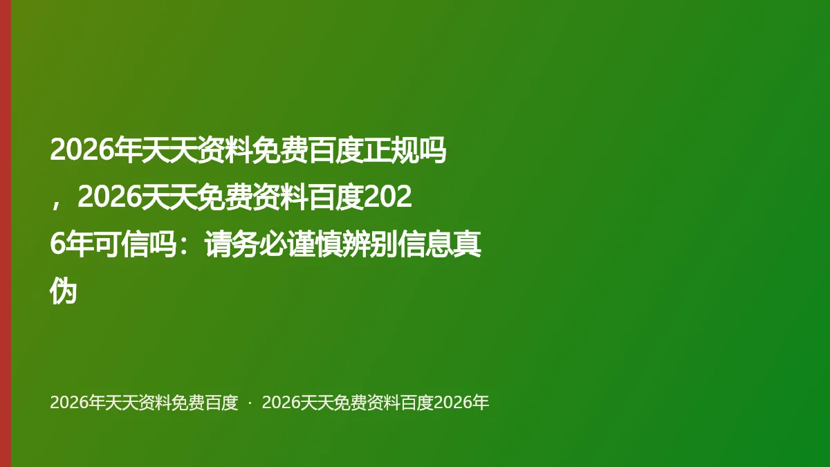 2026年天天资料免费百度正规吗,2026天天免费资料百度2026年可信吗:请务必谨慎辨别信息真伪