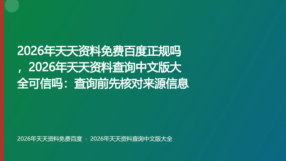 2026年天天资料免费百度正规吗，2026年天天资料查询中文版大全可信吗：查询前先核对来源信息