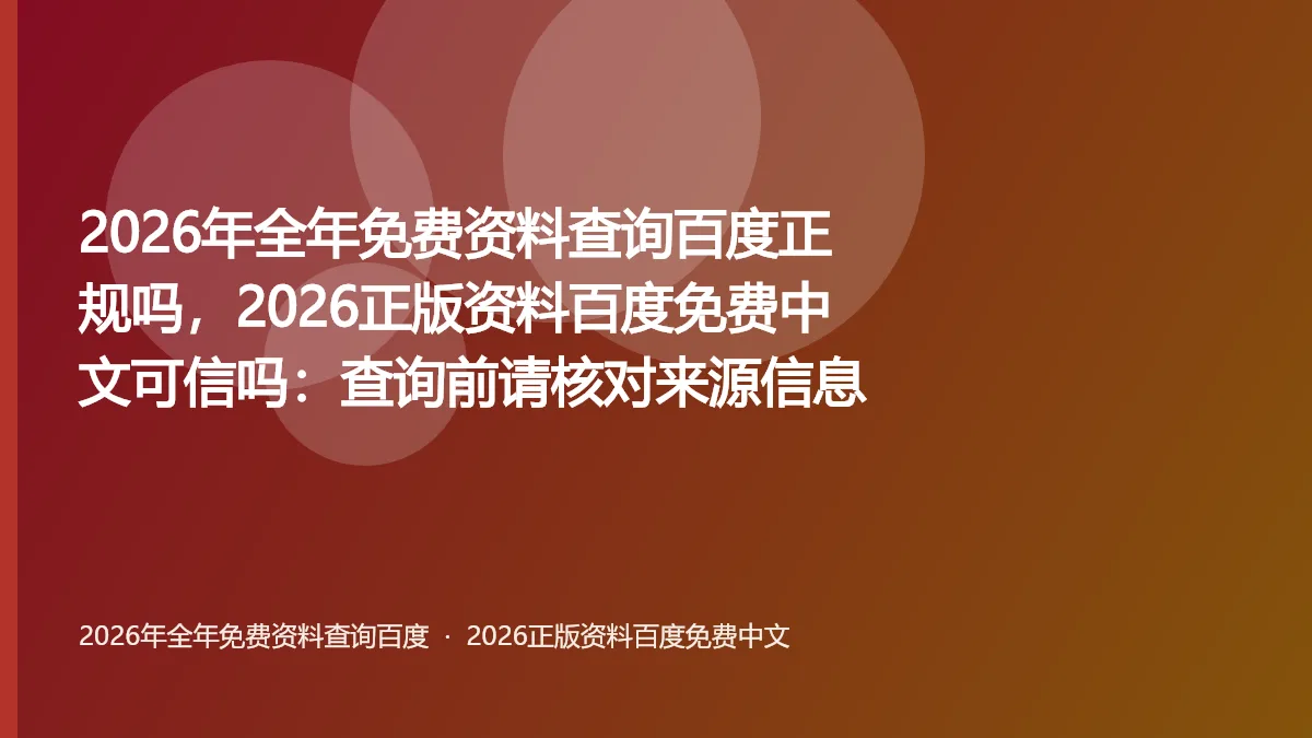 2026年全年免费资料查询百度正规吗,2026正版资料百度免费中文可信吗:查询前请核对来源信息