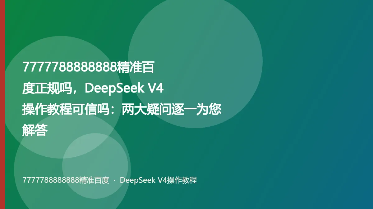 7777788888888精准百度正规吗，DeepSeek V4操作教程可信吗：两大疑问逐一为您解答