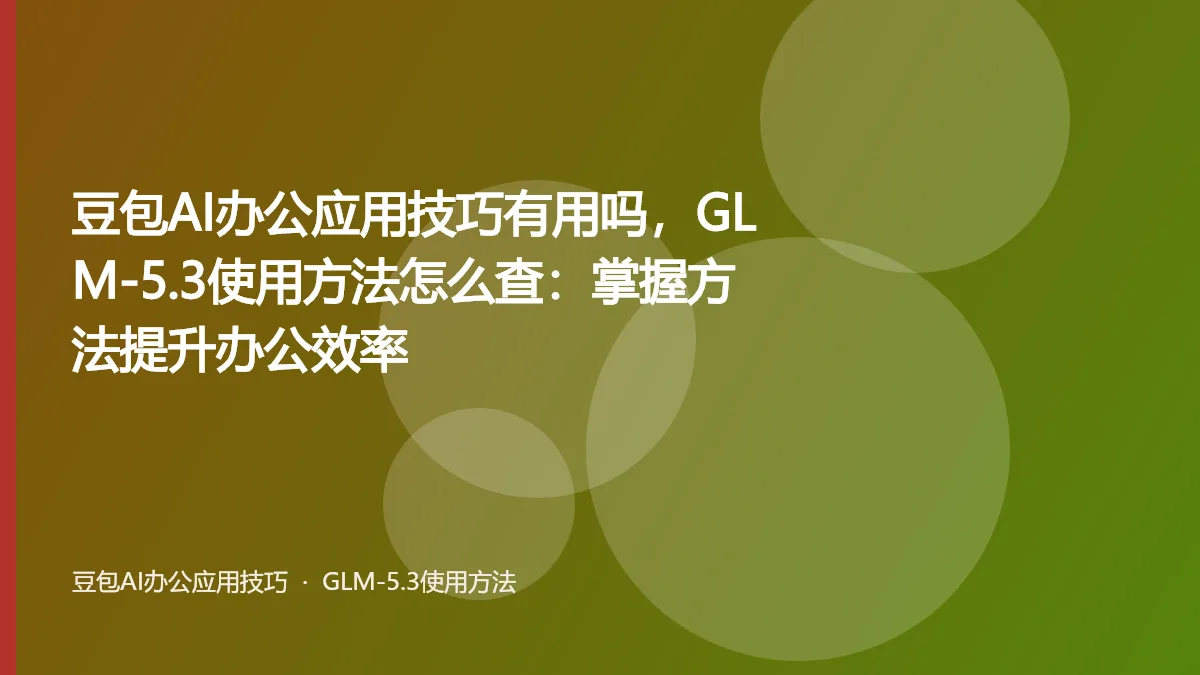 豆包AI办公应用技巧有用吗,GLM-5.3使用方法怎么查:掌握方法提升办公效率