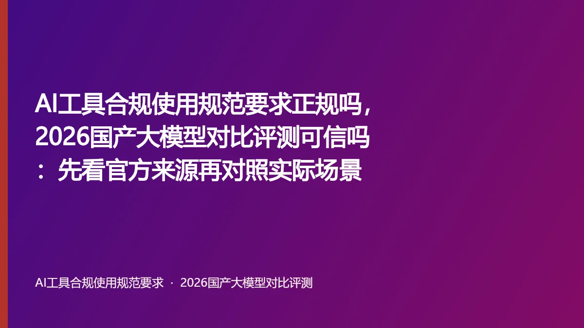 AI工具合规使用规范要求正规吗,2026国产大模型对比评测可信吗:先看官方来源再对照实际场景