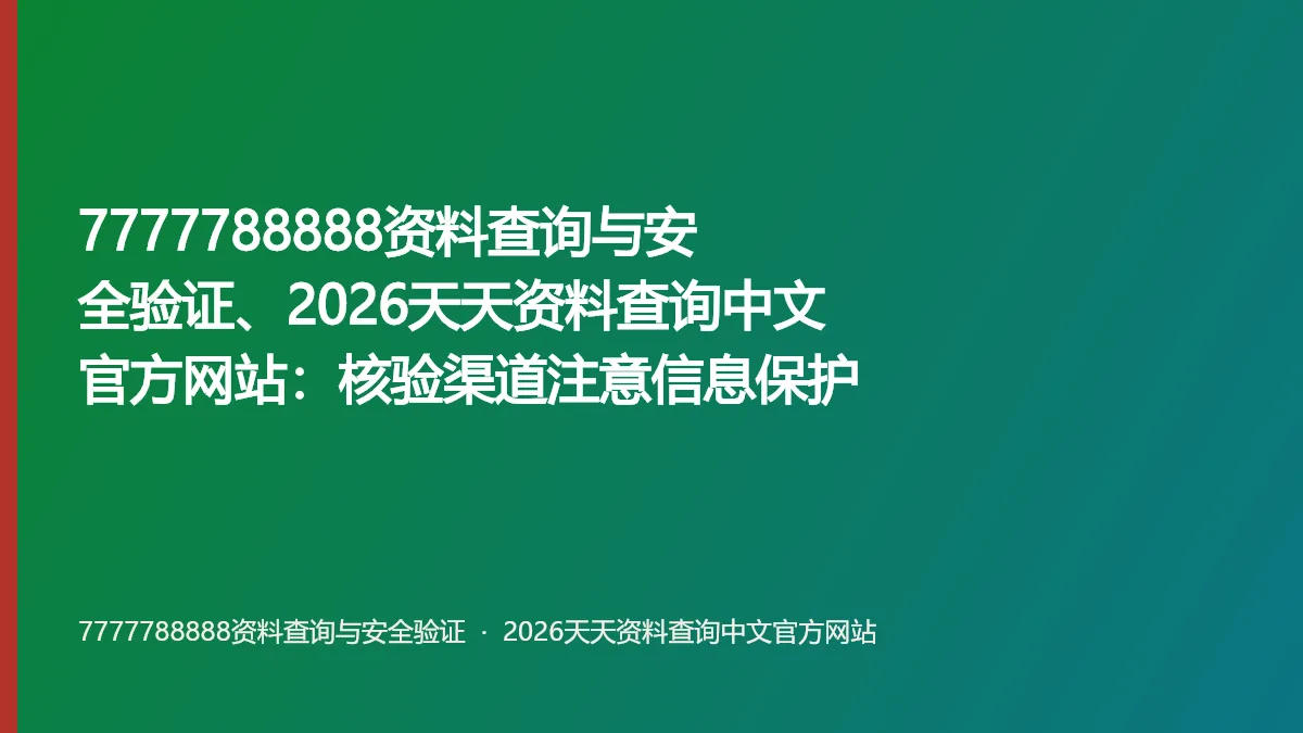7777788888资料查询与安全验证、2026天天资料查询中文官方网站:核验渠道注意信息保护