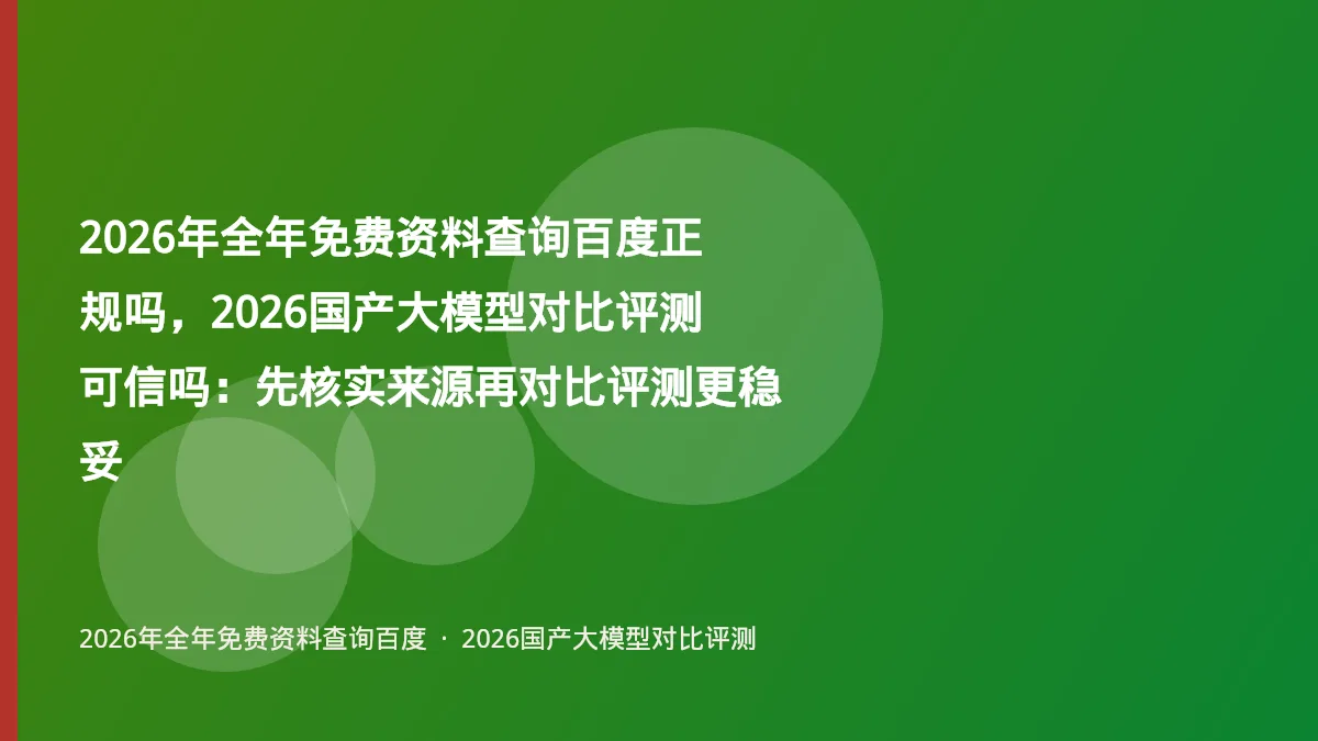 2026年全年免费资料查询百度正规吗，2026国产大模型对比评测可信吗：先核实来源再对比评测更稳妥