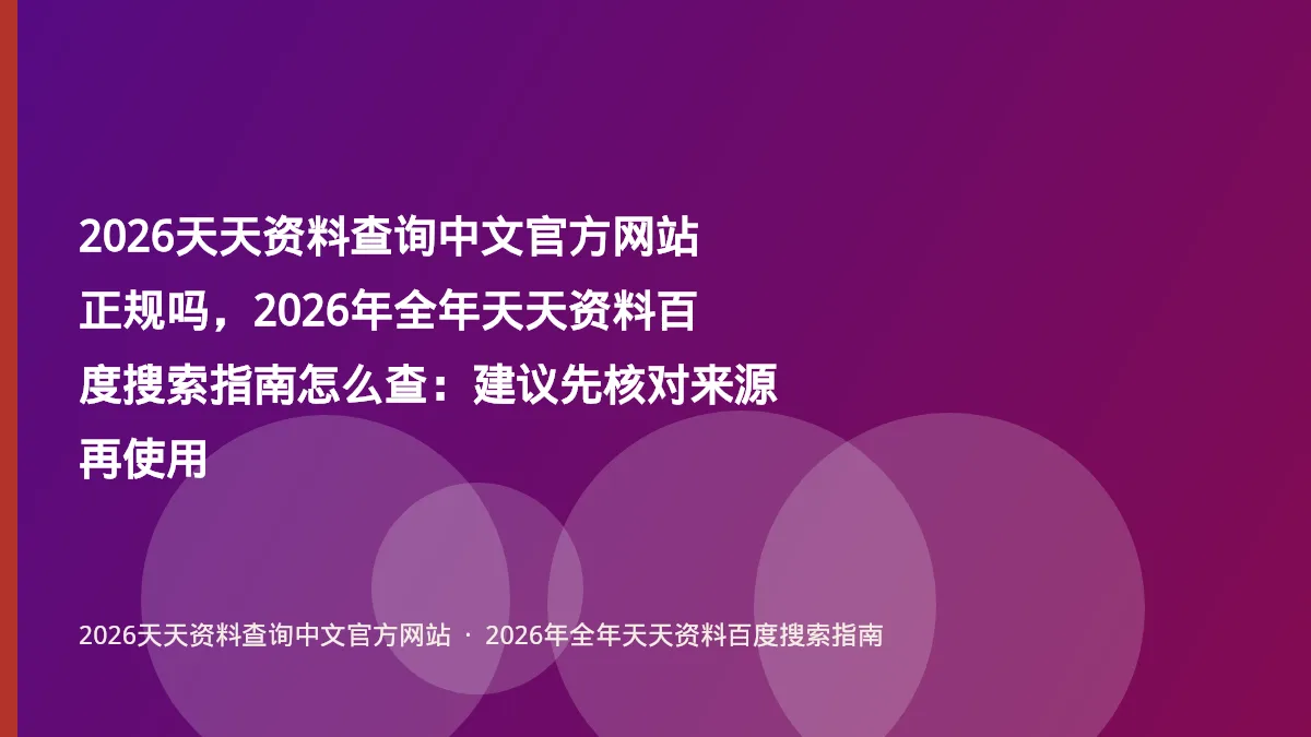 2026天天资料查询中文官方网站正规吗，2026年全年天天资料百度搜索指南怎么查：建议先核对来源再使用