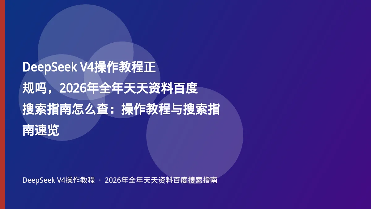 DeepSeek V4操作教程正规吗，2026年全年天天资料百度搜索指南怎么查：操作教程与搜索指南速览