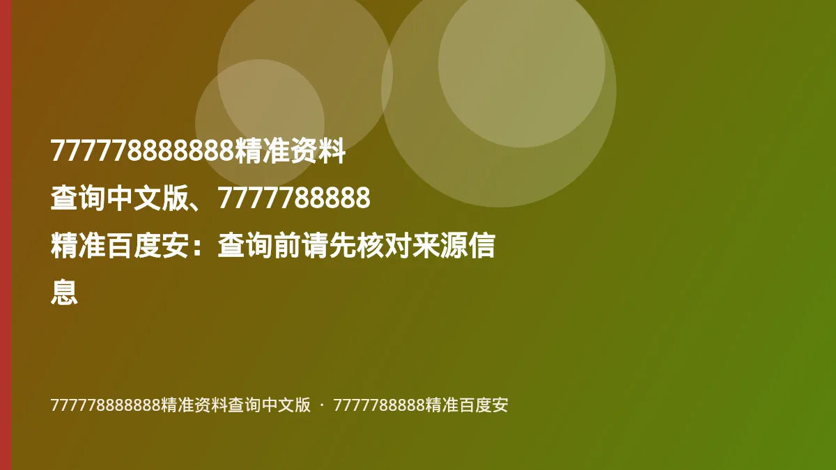 777778888888精准资料查询中文版、7777788888精准百度安:查询前请先核对来源信息