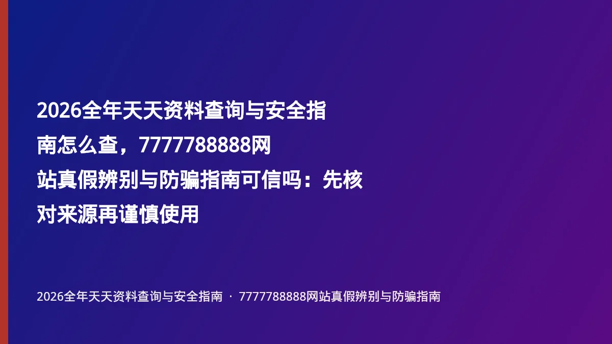 2026全年天天资料查询与安全指南怎么查,7777788888网站真假辨别与防骗指南可信吗:先核对来源再谨慎使用