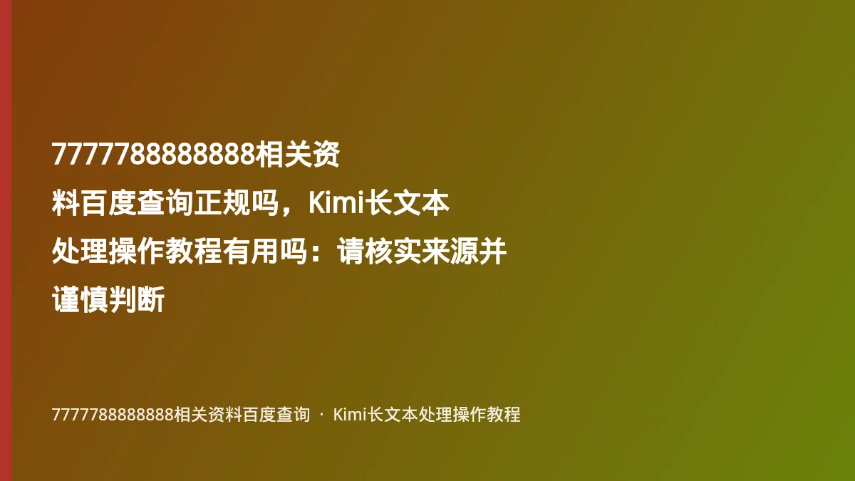 7777788888888相关资料百度查询正规吗,Kimi长文本处理操作教程有用吗:请核实来源并谨慎判断