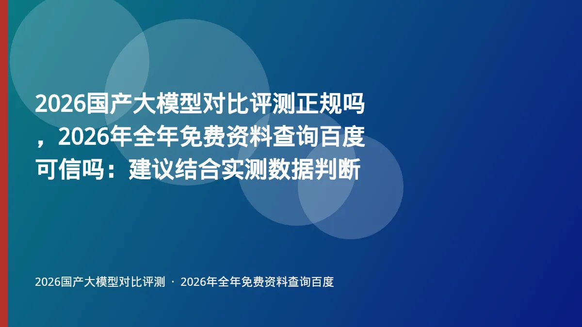 2026国产大模型对比评测正规吗，2026年全年免费资料查询百度可信吗：建议结合实测数据判断