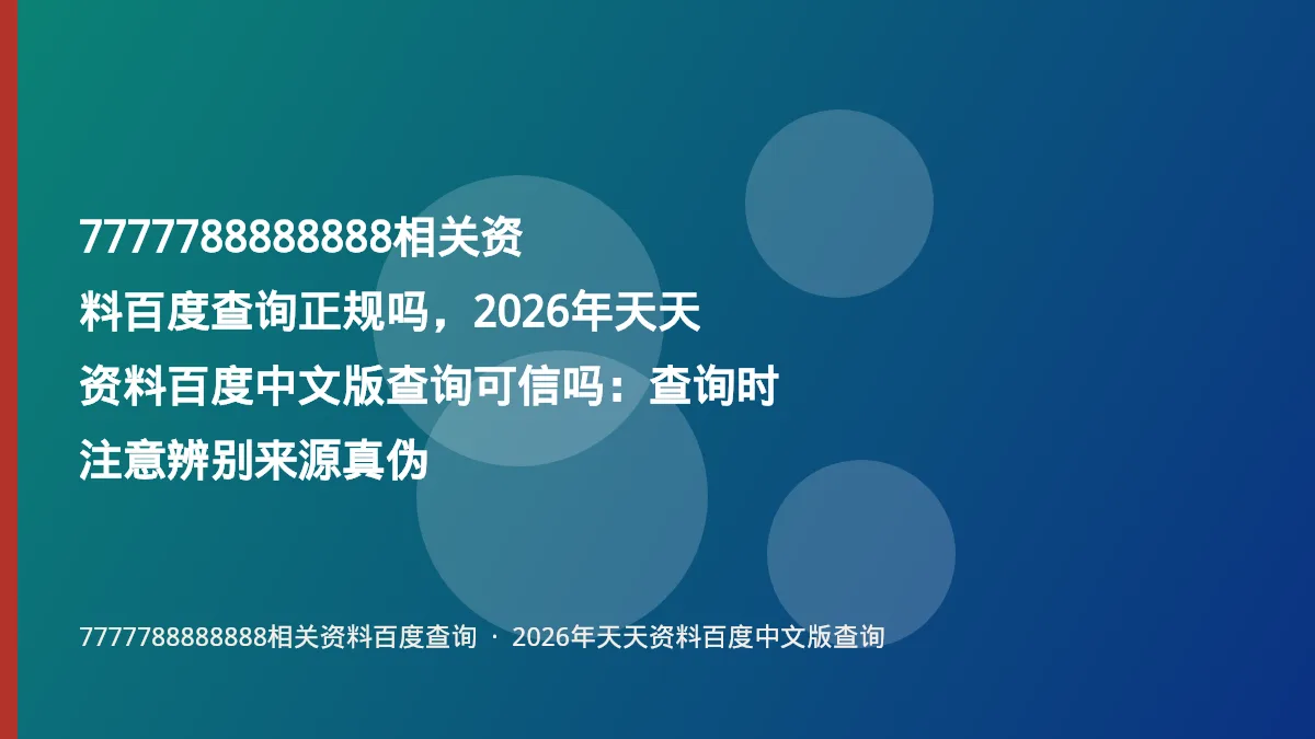 7777788888888相关资料百度查询正规吗，2026年天天资料百度中文版查询可信吗：查询时注意辨别来源真伪