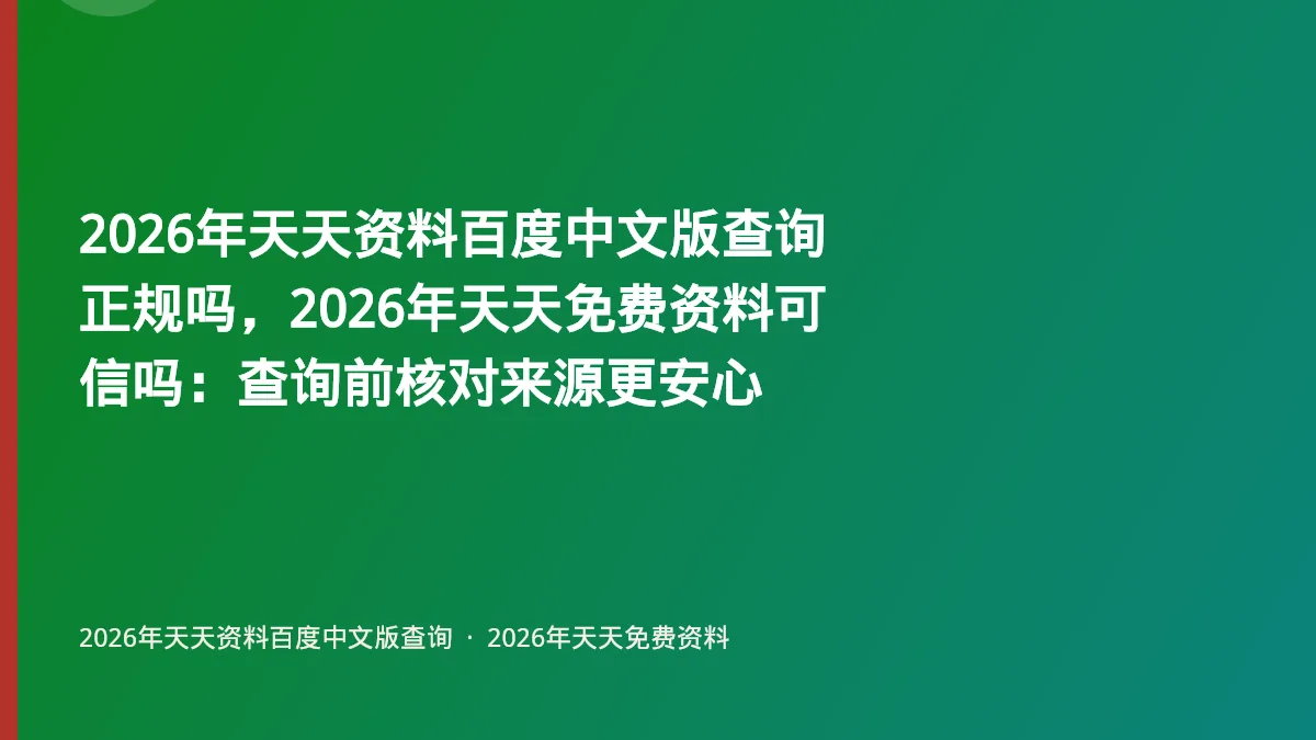 2026年天天资料百度中文版查询正规吗,2026年天天免费资料可信吗:查询前核对来源更安心