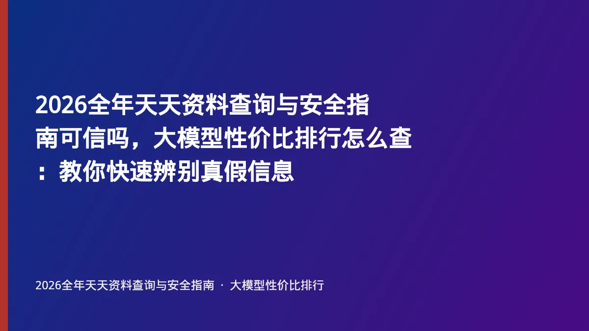 2026全年天天资料查询与安全指南可信吗,大模型性价比排行怎么查:教你快速辨别真假信息