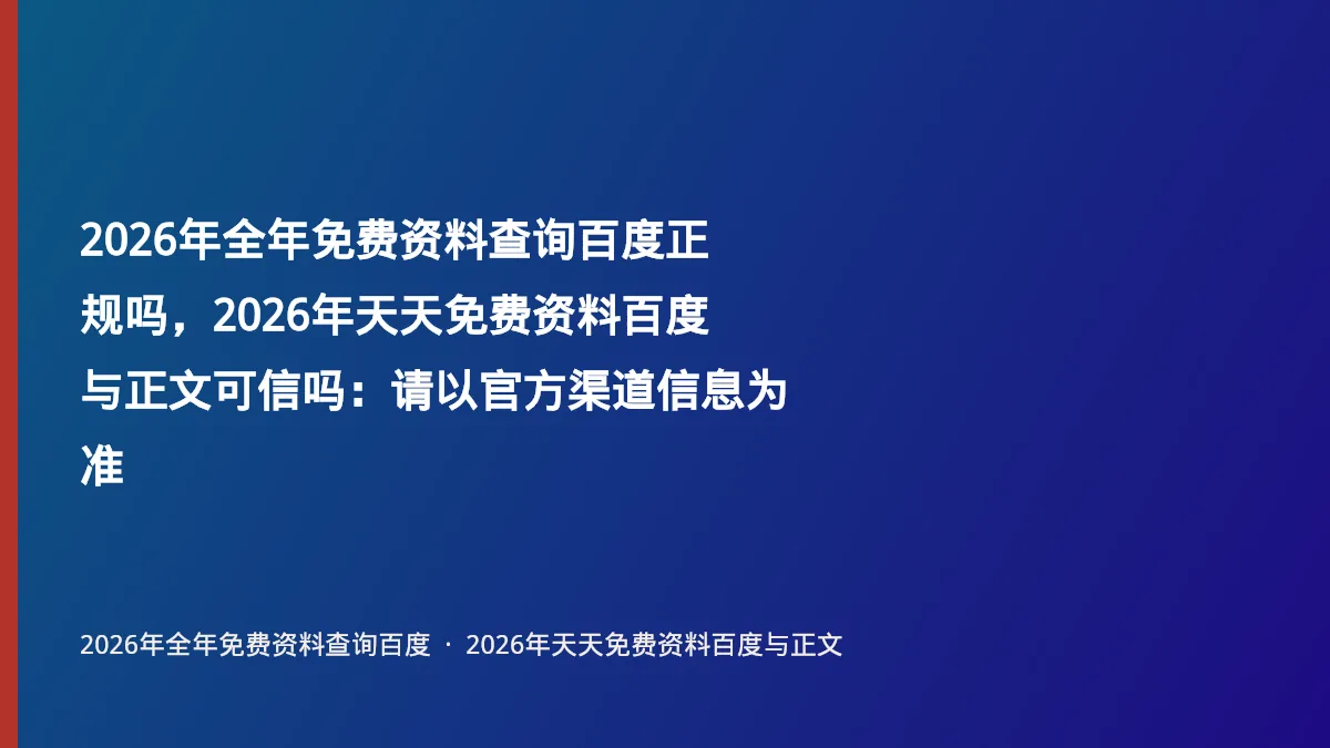 2026年全年免费资料查询百度正规吗，2026年天天免费资料百度与正文可信吗：请以官方渠道信息为准