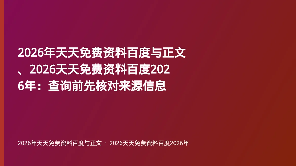 2026年天天免费资料百度与正文、2026天天免费资料百度2026年:查询前先核对来源信息
