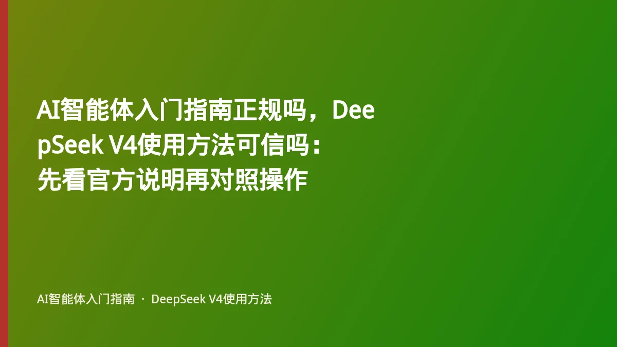 AI智能体入门指南正规吗,DeepSeek V4使用方法可信吗:先看官方说明再对照操作
