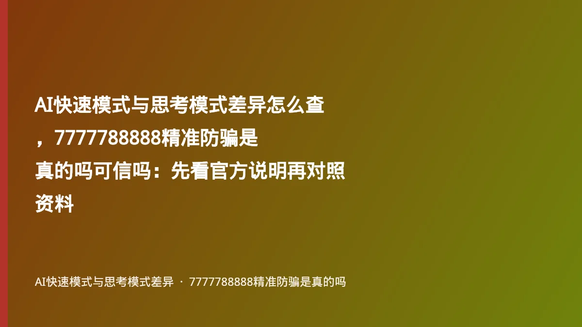 AI快速模式与思考模式差异怎么查,7777788888精准防骗是真的吗可信吗:先看官方说明再对照资料